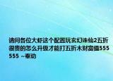 请问各位大虾这个配置玩玄幻诛仙2五折很贵的怎么升级才能打五折木财富值555555 ~奉劝