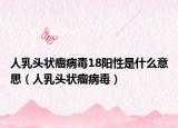 人乳头状瘤病毒18阳性是什么意思（人乳头状瘤病毒）