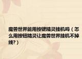 魔兽世界能用按键精灵挂机吗（怎么用按钮精灵让魔兽世界挂机不掉线?）