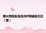 爝火燃回春浩浩洪炉照破夜沉沉（爝）