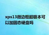 xps13微边框超极本可以加固态硬盘吗