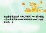 我陷进了电脑游戏《玄幻杀仙5》一个数字接着一个数字不直接卡640CPU240显卡4GD3存储空间为什么