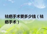 祛疤手术要多少钱（祛疤手术）