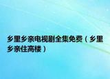 乡里乡亲电视剧全集免费（乡里乡亲住高楼）