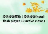 没法安装驱动（没法安装install flash player 10 active x.exe）