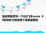 谁能帮我贯穿一下QQ飞车route  66和森林卡控这两个成果谢谢你