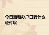 今日更新办户口要什么证件呢