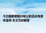 今日最新更新开除公职后还有退休金吗 本文为你解答