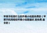 苹果手机用什么软件看小说是免费的（苹果手机用啥软件看小说是最好,是免费,最全的）