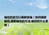 痛经吃啥可以缓解疼痛（如何缓解痛经,缓解痛经的方法,痛经吃什么食物）