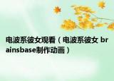 电波系彼女观看（电波系彼女 brainsbase制作动画）