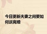 今日更新夫妻之间要如何谈离婚