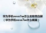 华为手机nova7se怎么去除黑白屏（华为手机nova7se怎么截屏）