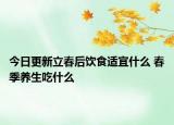 今日更新立春后饮食适宜什么 春季养生吃什么