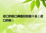 进口奶粉口碑最好的前十名（进口奶粉）