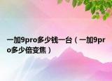 一加9pro多少钱一台（一加9pro多少倍变焦）