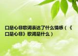 口是心非歌词表达了什么情感（《口是心非》歌词是什么）