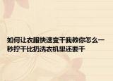 如何让衣服快速变干我教你怎么一秒拧干比扔洗衣机里还要干