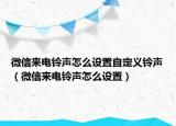 微信来电铃声怎么设置自定义铃声（微信来电铃声怎么设置）
