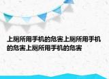 上厕所用手机的危害上厕所用手机的危害上厕所用手机的危害