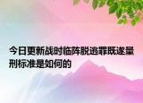 今日更新战时临阵脱逃罪既遂量刑标准是如何的