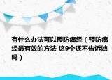 有什么办法可以预防痛经（预防痛经最有效的方法 这9个还不告诉她吗）