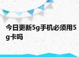 今日更新5g手机必须用5g卡吗