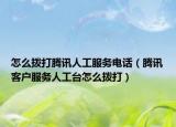 怎么拨打腾讯人工服务电话（腾讯客户服务人工台怎么拨打）