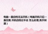 电脑一直自检无法开机（电脑开机只后一直在跳 开机自检过不去 怎么处理,高手知道）