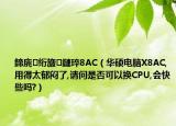 鍗庣绗旇鏈琗8AC（华硕电脑X8AC,用得太郁闷了,请问是否可以换CPU,会快些吗?）
