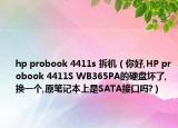 hp probook 4411s 拆机（你好,HP probook 4411S WB365PA的硬盘坏了,换一个,原笔记本上是SATA接口吗?）