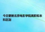 今日更新北京电影学院高职和本科区别