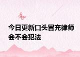 今日更新口头冒充律师会不会犯法