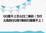 QQ登不上怎么扫二维码（为什么我的QQ用2维码扫描登不上）