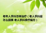老年人手抖怎样治疗（老人手抖是怎么回事 老人手抖食疗偏方）