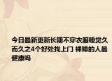 今日最新更新长期不穿衣服睡觉久而久之4个好处找上门 裸睡的人最健康吗