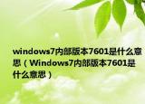 windows7内部版本7601是什么意思（Windows7内部版本7601是什么意思）