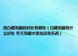 用白醋泡脚的好处有哪些（白醋泡脚有什么好处 冬天泡脚水里加这些东西）