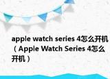 apple watch series 4怎么开机（Apple Watch Series 4怎么开机）