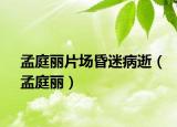 孟庭丽片场昏迷病逝（孟庭丽）