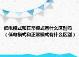 低电模式和正常模式有什么区别吗（低电模式和正常模式有什么区别）