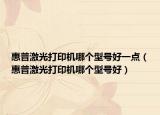 惠普激光打印机哪个型号好一点（惠普激光打印机哪个型号好）