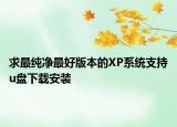 求最纯净最好版本的XP系统支持u盘下载安装