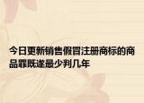 今日更新销售假冒注册商标的商品罪既遂最少判几年