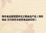 绿色食品是指营养无公害食品产品（绿色食品 无污染安全优质食品的总称）