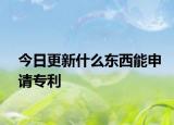 今日更新什么东西能申请专利