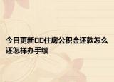 今日更新﻿﻿住房公积金还款怎么还怎样办手续