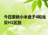 今日更新小米盒子4和当贝H1区别