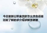 今日更新公积金贷款怎么贷合适谁比较了解的求介绍求解答谢谢