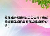 腹部减肥拔罐可以天天拔吗（腹部拔罐可以减肥吗 腹部拔罐减肥的方法）
